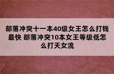 部落冲突十一本40级女王怎么打钱最快 部落冲突10本女王等级低怎么打天女流